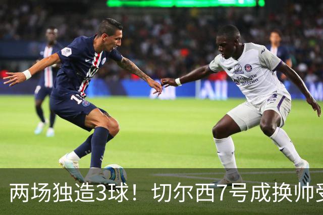 两场独造3球！切尔西7号成换帅受益者 他被誉为新摩西